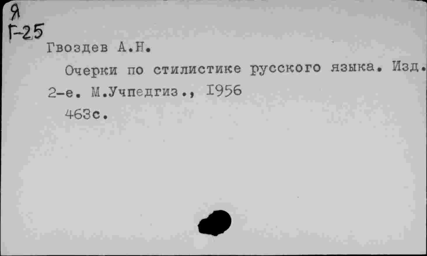 ﻿я
Г-25
Гвоздев А.И.
Очерки по стилистике русского языка. Изд
2-е. М.Учпедгиз., 1956
463с.